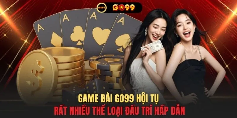 Game bài GO99 hội tụ rất nhiều thể loại đấu trí hấp dẫn