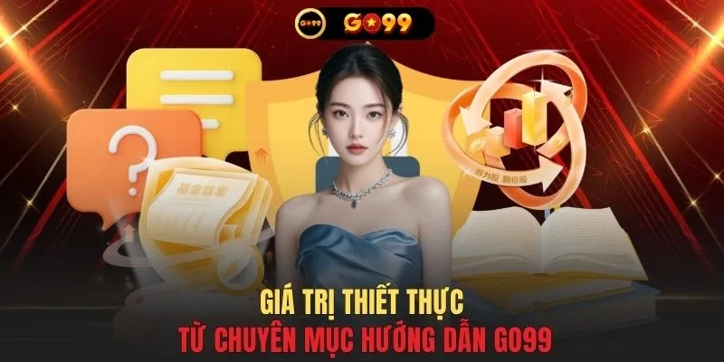 Giá trị thiết thực từ chuyên mục hướng dẫn GO99