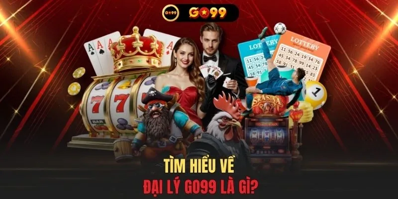 Tìm hiểu về đại lý GO99 là gì?