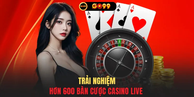 Trải nghiệm hơn 600 bàn cược Casino Live