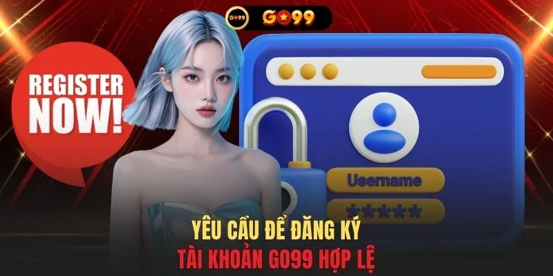 Yêu cầu để đăng ký tài khoản GO99 hợp lệ